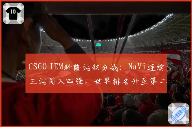 CSGO IEM科隆站积分战:NaVi连续三站闯入四强,世界排名升至第二