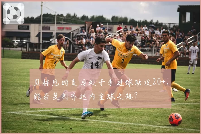 贝林厄姆皇马处子季进球助攻20+,能否复刻齐达内金球之路?
