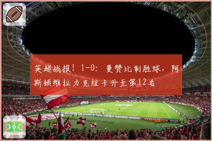 英超战报!1-0:曼赞比制胜球,阿斯顿维拉力克纽卡升至第12名