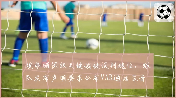 埃弗顿保级关键战被误判越位,球队发布声明要求公布VAR通话录音