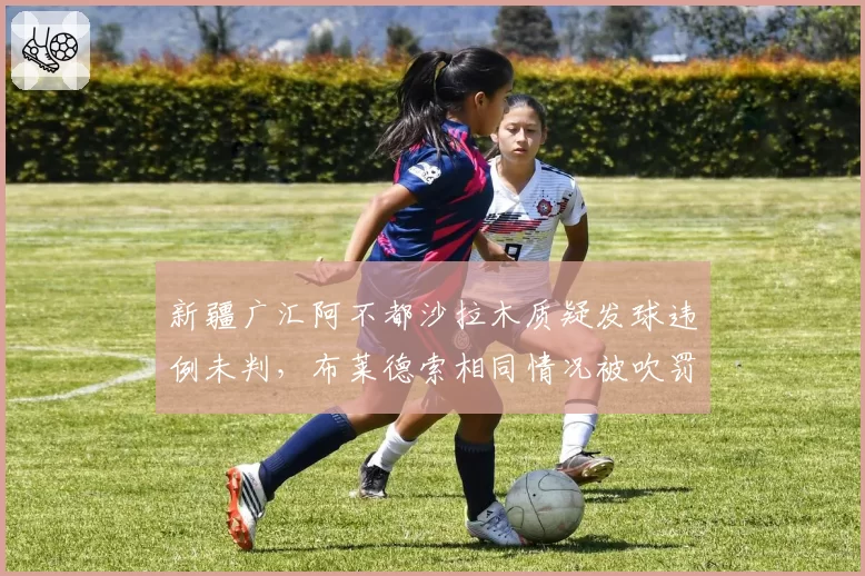 新疆广汇阿不都沙拉木质疑发球违例未判,布莱德索相同情况被吹罚,队内数据对比显失衡
