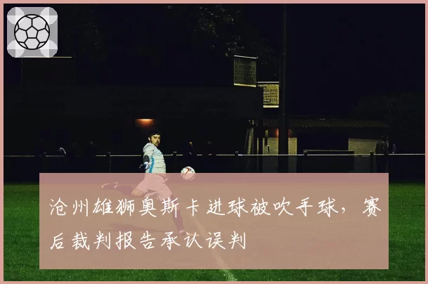 沧州雄狮奥斯卡进球被吹手球,赛后裁判报告承认误判