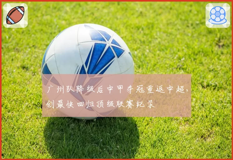 广州队降级后中甲夺冠重返中超,创最快回归顶级联赛纪录