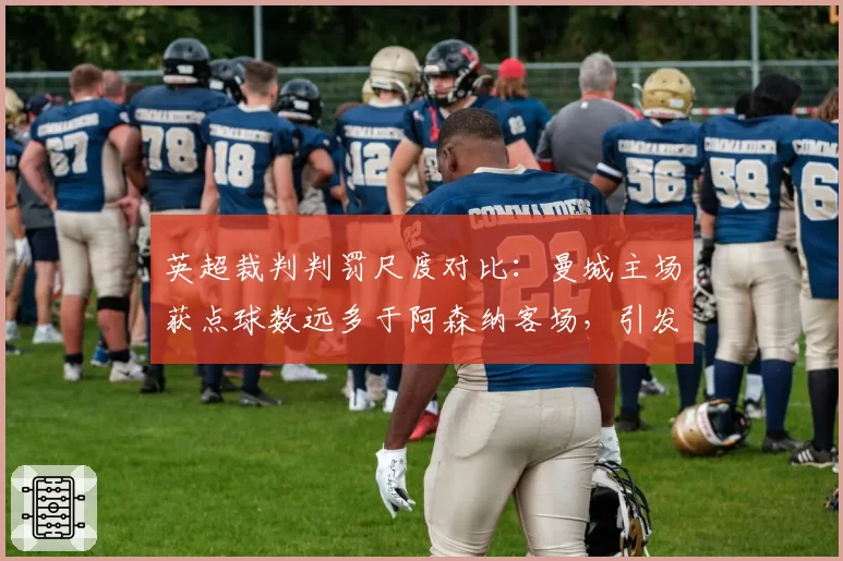 英超裁判判罚尺度对比:曼城主场获点球数远多于阿森纳客场,引发不公论调