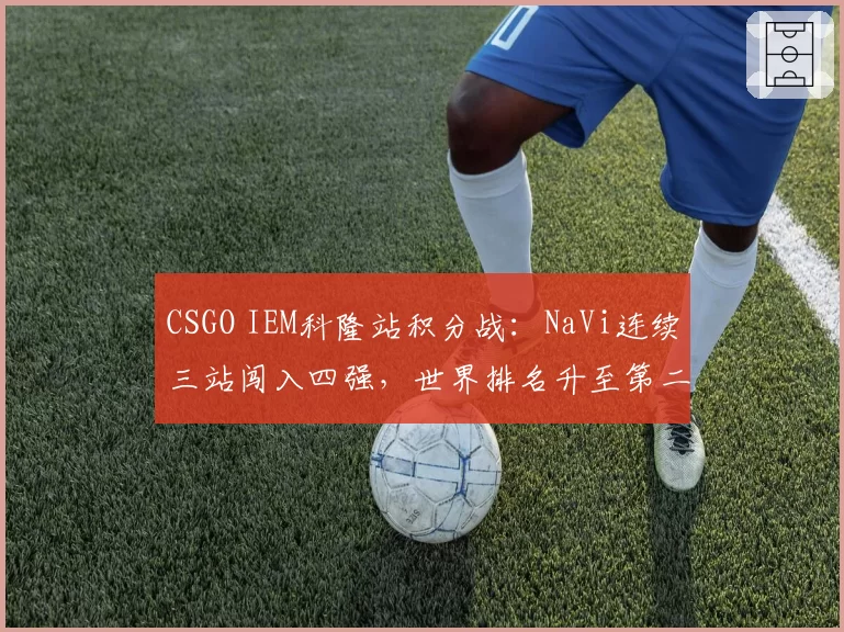 CSGO IEM科隆站积分战:NaVi连续三站闯入四强,世界排名升至第二