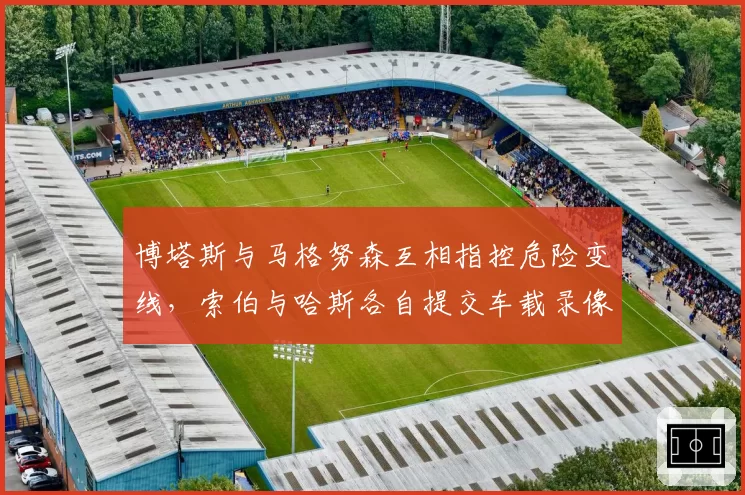 博塔斯与马格努森互相指控危险变线,索伯与哈斯各自提交车载录像待仲裁