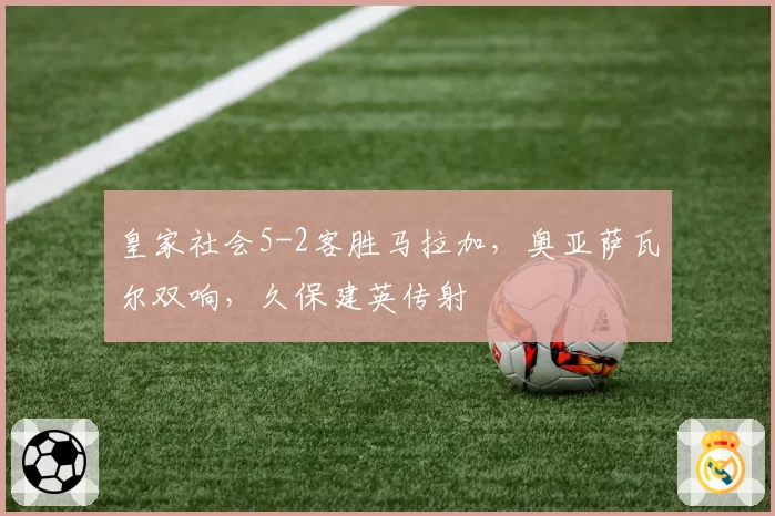 皇家社会5-2客胜马拉加,奥亚萨瓦尔双响,久保建英传射