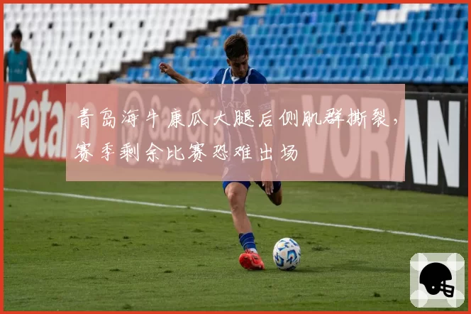青岛海牛康瓜大腿后侧肌群撕裂,赛季剩余比赛恐难出场