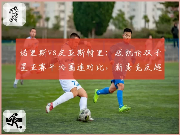 诺里斯vs皮亚斯特里：迈凯伦双子星正赛平均圈速对比，新秀竟反超0.15秒