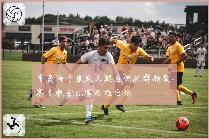 青岛海牛康瓜大腿后侧肌群撕裂,赛季剩余比赛恐难出场