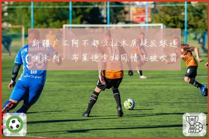 新疆广汇阿不都沙拉木质疑发球违例未判,布莱德索相同情况被吹罚,队内数据对比显失衡