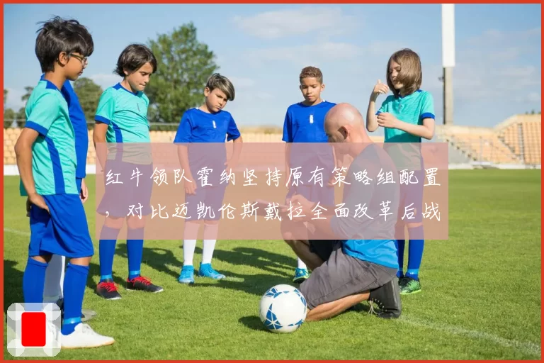 红牛领队霍纳坚持原有策略组配置,对比迈凯伦斯戴拉全面改革后战绩飙升