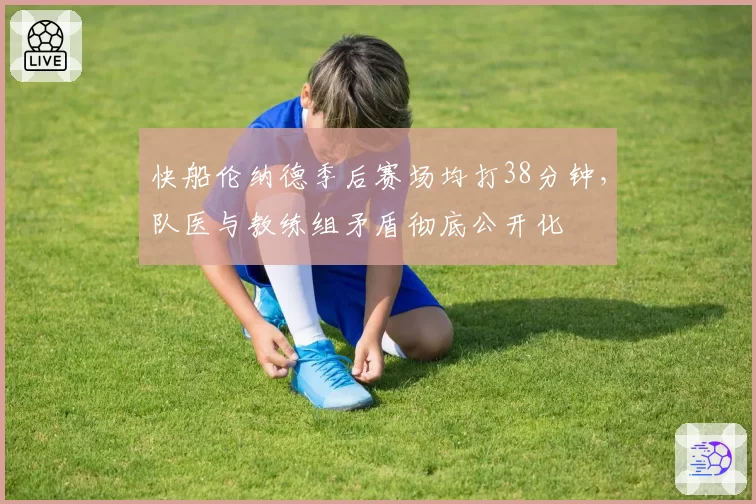 快船伦纳德季后赛场均打38分钟，队医与教练组矛盾彻底公开化
