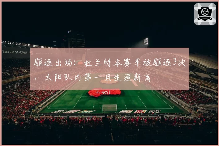 驱逐出场：杜兰特本赛季被驱逐3次，太阳队内第一且生涯新高