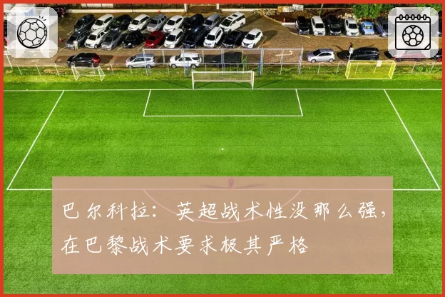 巴尔科拉:英超战术性没那么强,在巴黎战术要求极其严格